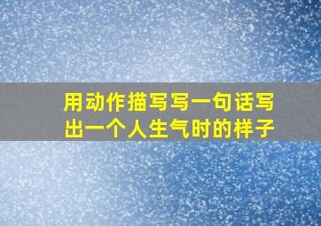 用动作描写写一句话写出一个人生气时的样子