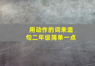 用动作的词来造句二年级简单一点