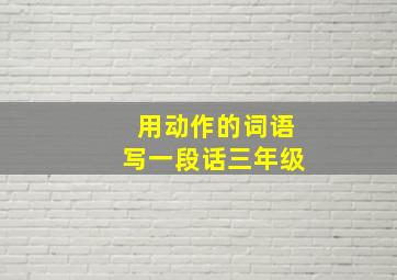 用动作的词语写一段话三年级