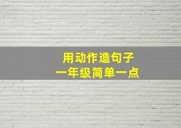 用动作造句子一年级简单一点