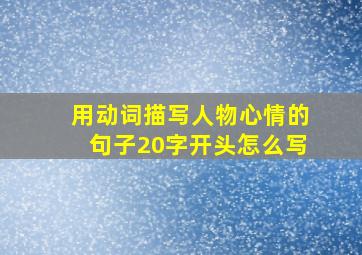 用动词描写人物心情的句子20字开头怎么写