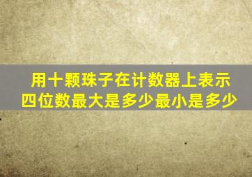 用十颗珠子在计数器上表示四位数最大是多少最小是多少