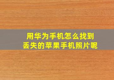 用华为手机怎么找到丢失的苹果手机照片呢