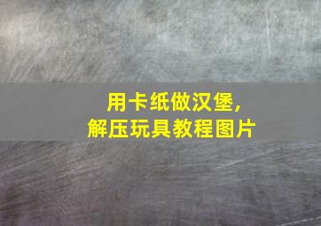 用卡纸做汉堡,解压玩具教程图片