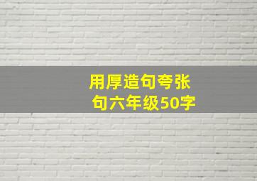 用厚造句夸张句六年级50字