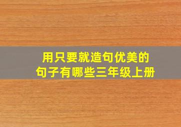 用只要就造句优美的句子有哪些三年级上册