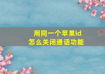 用同一个苹果id怎么关闭通话功能