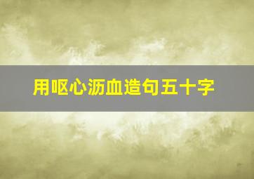 用呕心沥血造句五十字