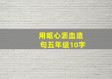 用呕心沥血造句五年级10字