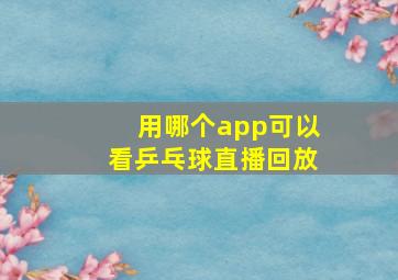 用哪个app可以看乒乓球直播回放