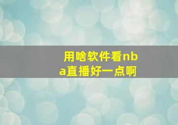 用啥软件看nba直播好一点啊