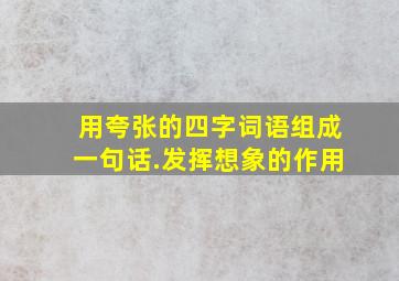 用夸张的四字词语组成一句话.发挥想象的作用