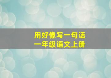 用好像写一句话一年级语文上册