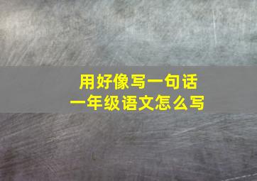 用好像写一句话一年级语文怎么写