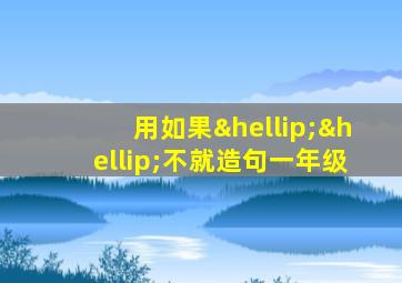 用如果……不就造句一年级