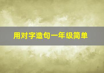 用对字造句一年级简单