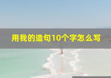 用我的造句10个字怎么写