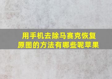 用手机去除马赛克恢复原图的方法有哪些呢苹果