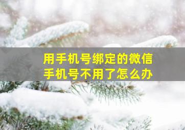 用手机号绑定的微信手机号不用了怎么办