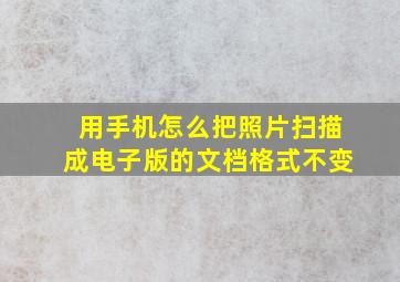 用手机怎么把照片扫描成电子版的文档格式不变