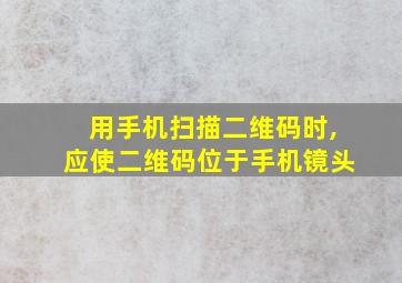 用手机扫描二维码时,应使二维码位于手机镜头