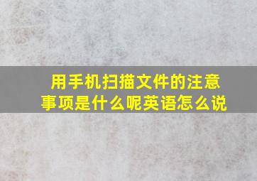 用手机扫描文件的注意事项是什么呢英语怎么说