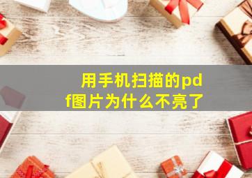 用手机扫描的pdf图片为什么不亮了