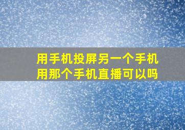 用手机投屏另一个手机用那个手机直播可以吗