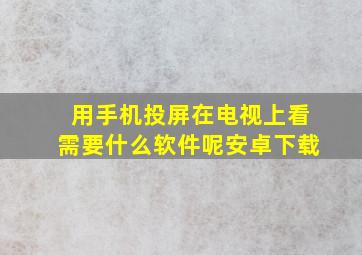 用手机投屏在电视上看需要什么软件呢安卓下载