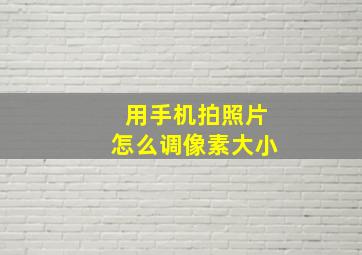 用手机拍照片怎么调像素大小