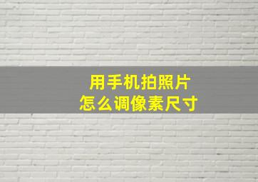 用手机拍照片怎么调像素尺寸