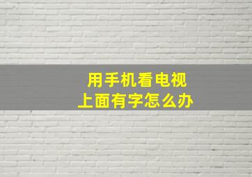 用手机看电视上面有字怎么办