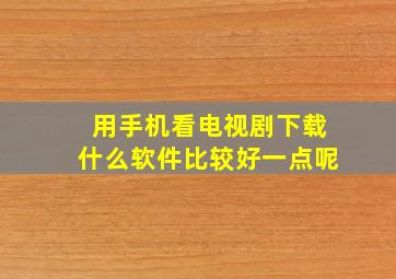 用手机看电视剧下载什么软件比较好一点呢