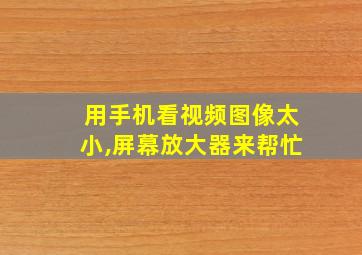 用手机看视频图像太小,屏幕放大器来帮忙