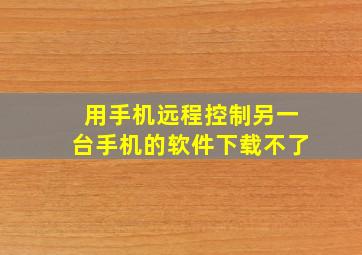 用手机远程控制另一台手机的软件下载不了