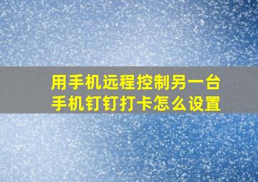 用手机远程控制另一台手机钉钉打卡怎么设置