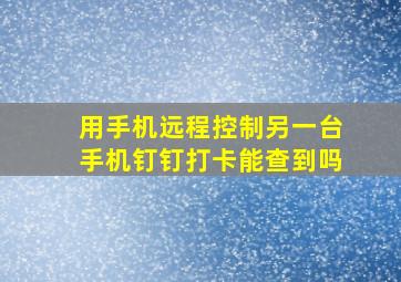 用手机远程控制另一台手机钉钉打卡能查到吗