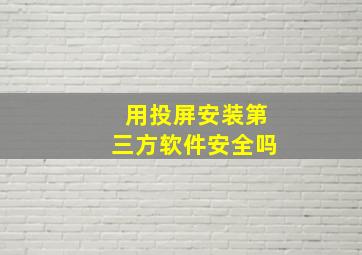 用投屏安装第三方软件安全吗