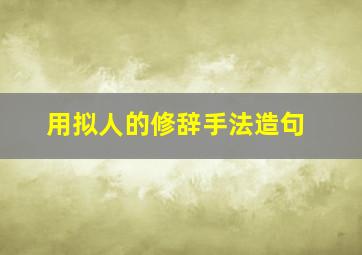 用拟人的修辞手法造句