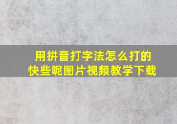 用拼音打字法怎么打的快些呢图片视频教学下载