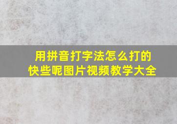 用拼音打字法怎么打的快些呢图片视频教学大全