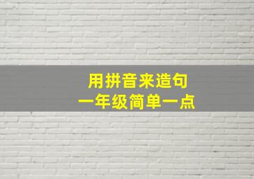 用拼音来造句一年级简单一点