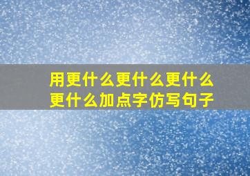 用更什么更什么更什么更什么加点字仿写句子