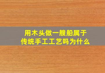 用木头做一艘船属于传统手工工艺吗为什么