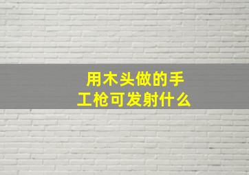 用木头做的手工枪可发射什么