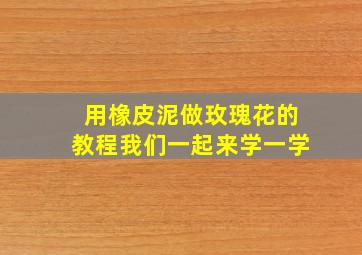 用橡皮泥做玫瑰花的教程我们一起来学一学