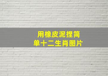 用橡皮泥捏简单十二生肖图片