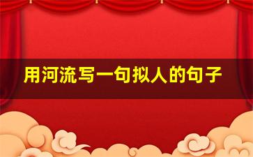 用河流写一句拟人的句子