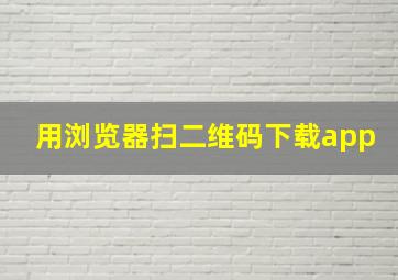 用浏览器扫二维码下载app