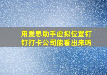 用爱思助手虚拟位置钉钉打卡公司能看出来吗